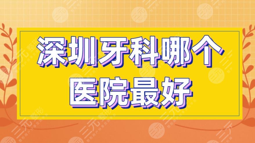 深圳牙科哪个医院较好?协和深圳医院、人民医院、北大深圳医院上榜!