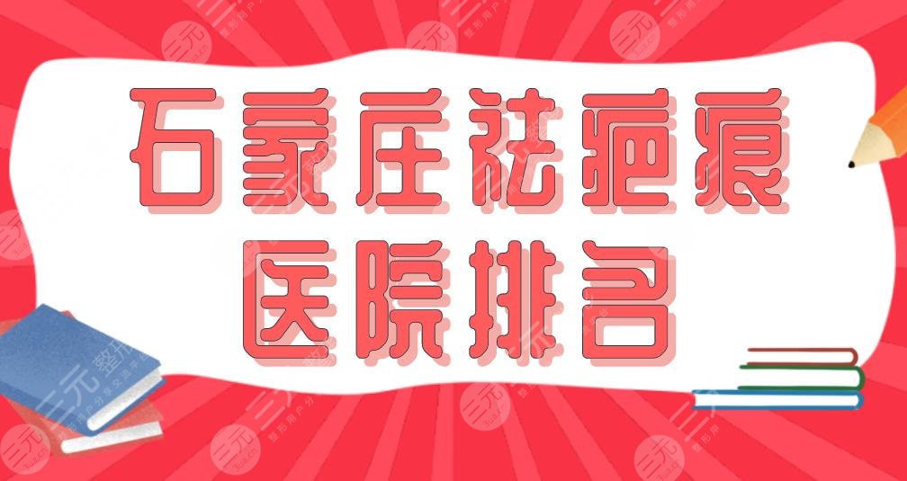 2022石家庄祛疤痕医院排名|河北医大二院、省人民医院等上榜!