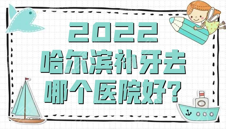 2022哈尔滨补牙去哪个医院好?