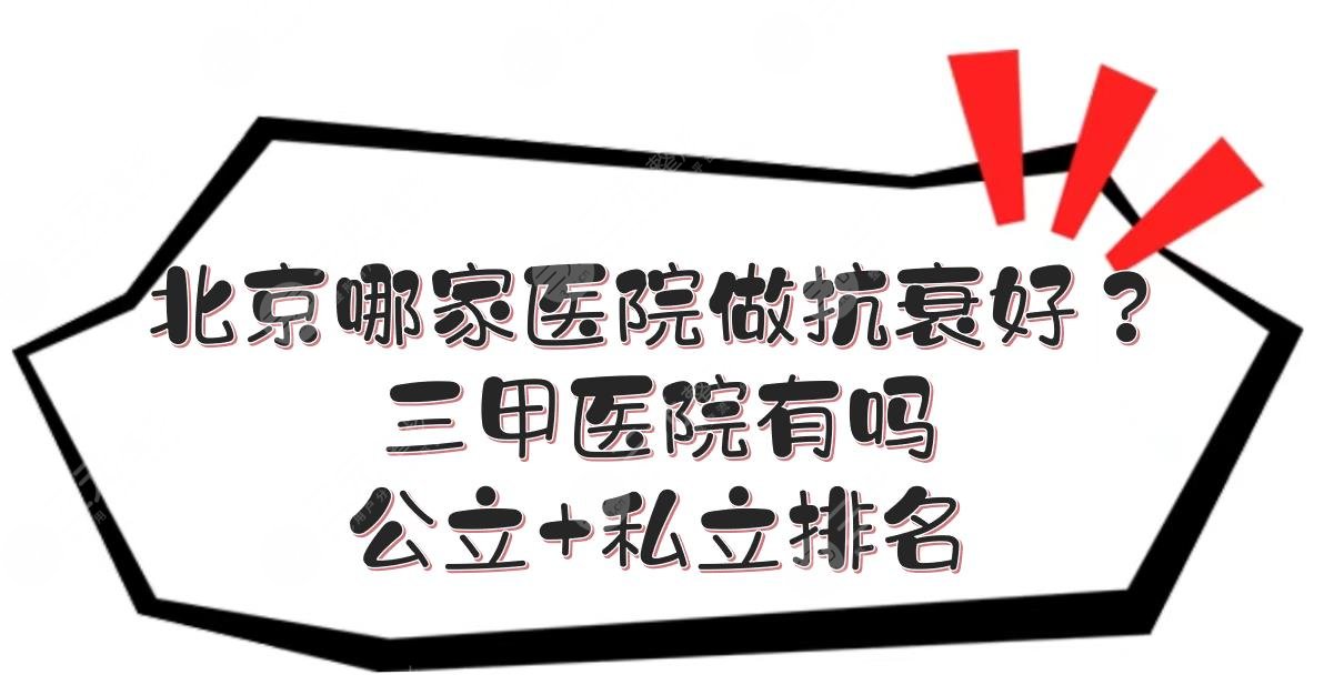 北京哪家医院做抗衰好?三甲医院有吗?公立+私立排名+收费标准一览!