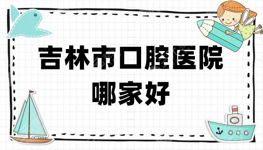 吉林市口腔医院哪家好