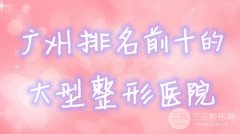 来咯!广州排名前十的大型整形医院名单全新公布!后悔没早点按这个来找~ 来咯!广州排名前十的大型整形医院名单全新公布!后悔没早点按这个来找~