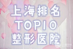 【重磅】上海排名前十整形医院名单公布！上海华美力争群雄人气高，必看！