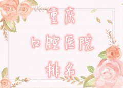 重庆口腔医院排名|哪家好？前10名口碑牙科，收费不贵皆可放心选