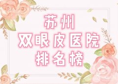 苏州双眼皮医院排名榜综合实力戳进来(苏州美贝尔整形高人气) 苏州双眼皮医院排名榜综合实力戳进来(苏州美贝尔整形高人气)