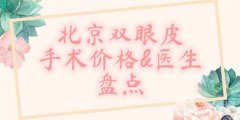 北京双眼皮手术价格盘点!附比较好的医院医生名单! 北京双眼皮手术价格盘点!附比较好的医院医生名单!