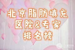 北京脂肪填充医院及专家排名测评15家！每家特色、风格都不同！