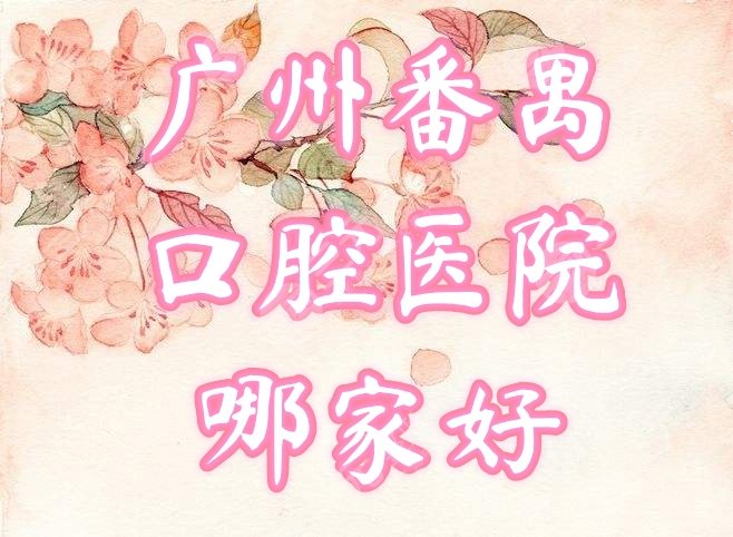广州番禺口腔医院哪家好