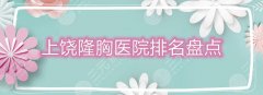 上饶隆胸医院排名盘点，网友评选出这2家实力机构！有大佬坐镇，口碑与实力并存