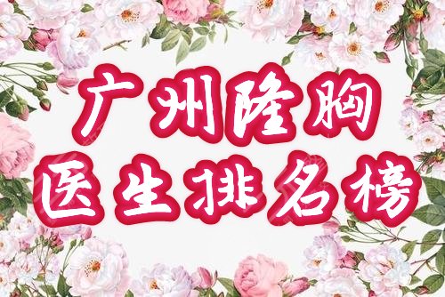 广州隆胸医生排名榜