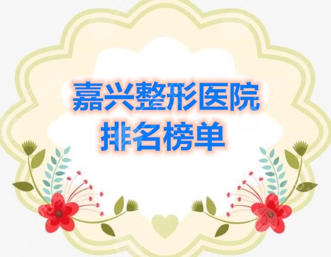 嘉兴整形医院排名榜单，榜上5家都是高人气好口碑的选择~