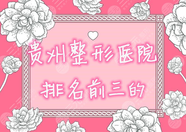 贵州整形医院排名前三的综合实力名单,都是当地高人气机构! 贵州整形医院排名前三的综合实力名单,都是当地高人气机构!