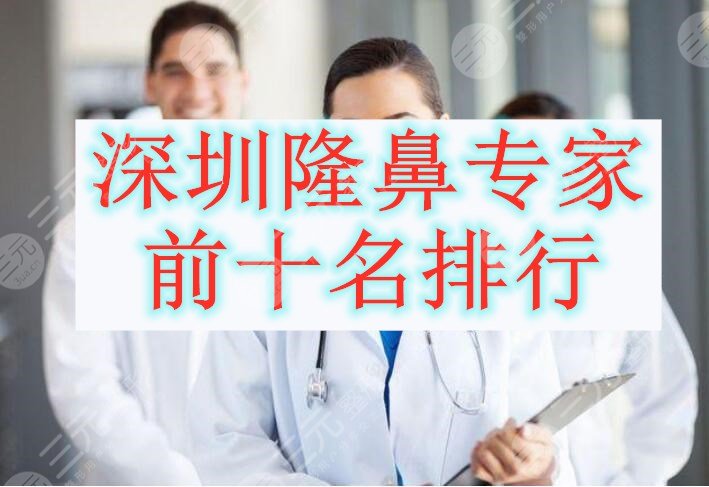 深圳隆鼻专家前十名排行，这10位都是评分4星的大咖医生，别错过！
