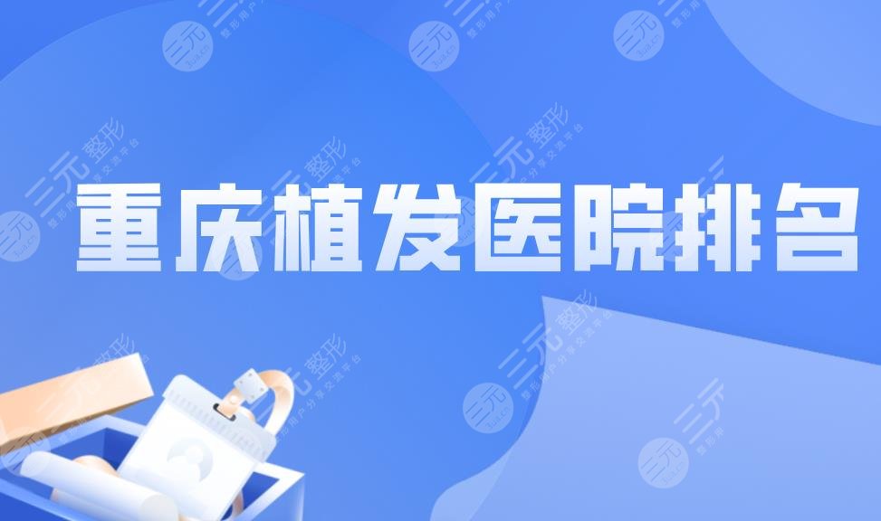 重庆植发医院排名|重庆植发际线哪家医院好?