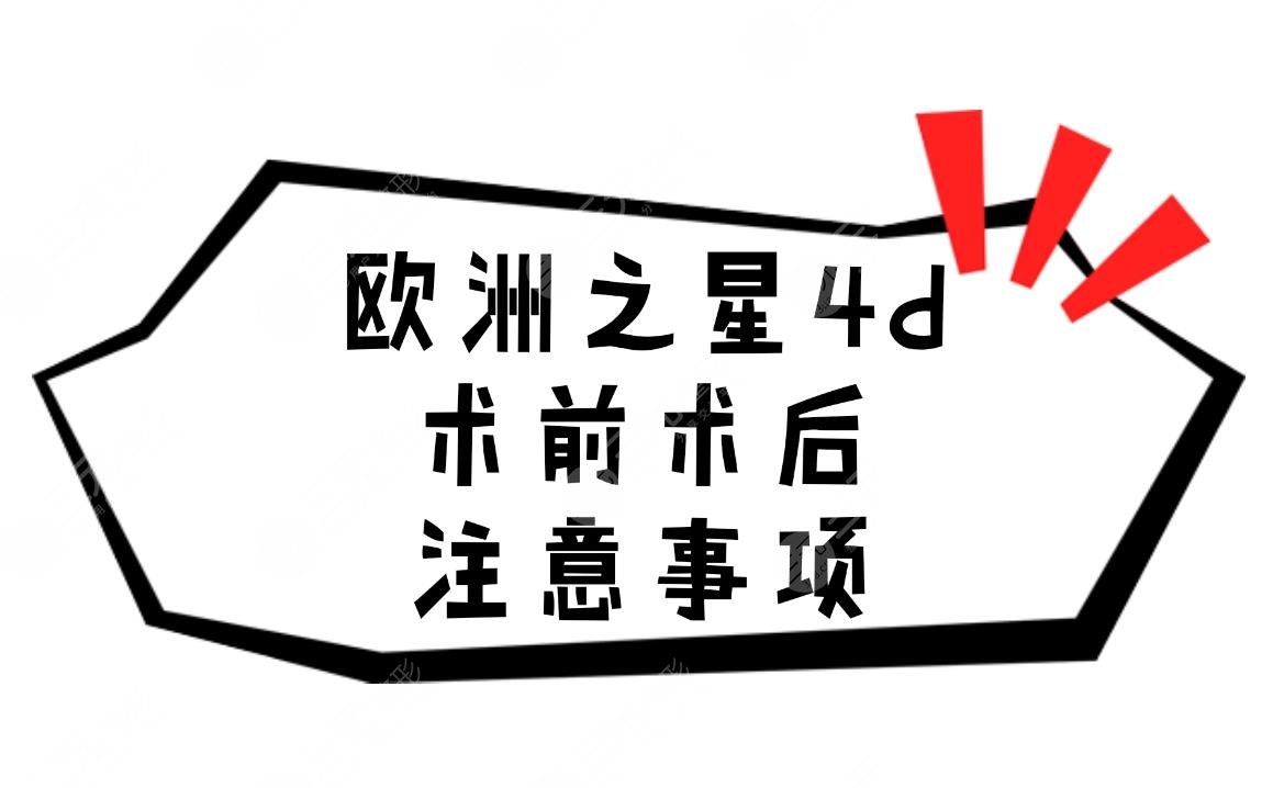欧洲之星4d术前术后注意事项盘点!距离变美就差这么一点!