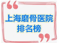 【必看】上海磨骨医院排名榜，磨骨人气医生+上海磨骨手术费价格表