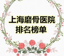 上海磨骨医院排名榜单（哪里好），价格表明细_李志海磨骨案例果