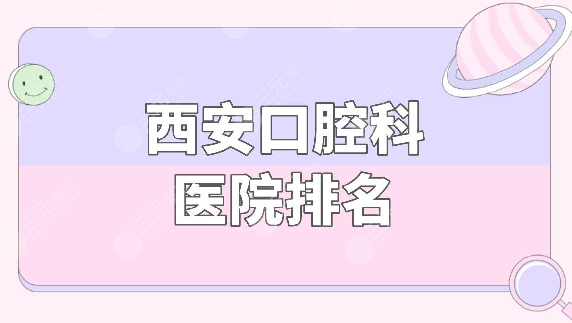 西安口腔科医院排名|西安哪个医院牙科好？附口腔项目价格表
