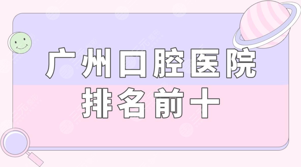 广州口腔医院排名前十盘点!广州哪里种牙比较好?附价格表