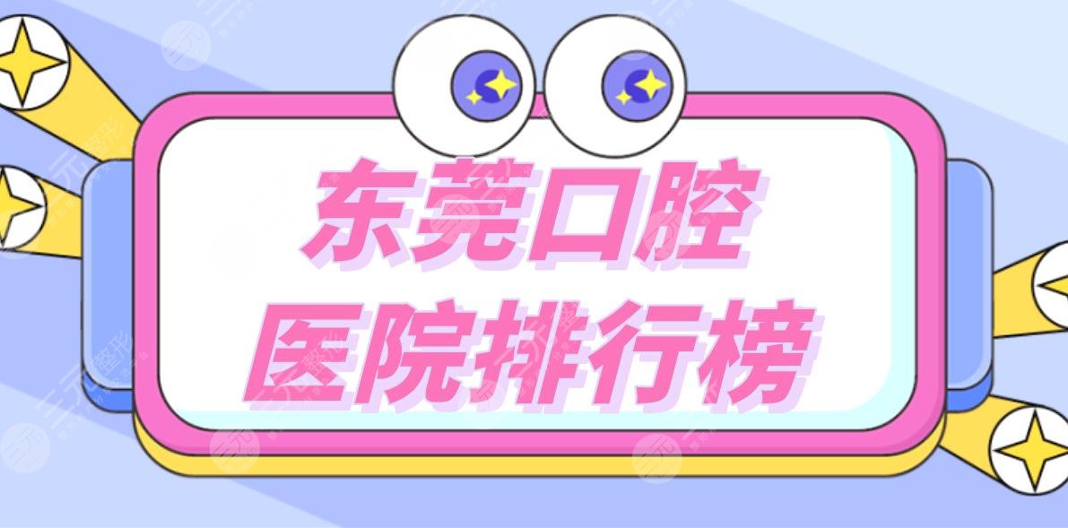 东莞口腔医院排行榜|东莞矫正牙齿哪里好?附牙科项目价格表