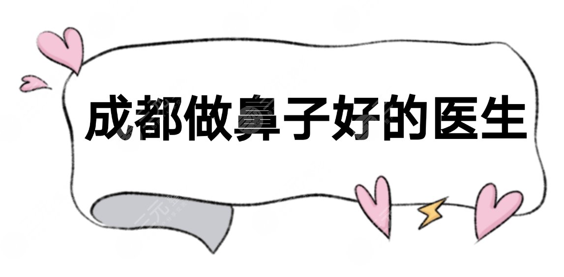 成都做鼻子好(厉害)的医生|隆鼻哪个医生做的自然?附果图。
