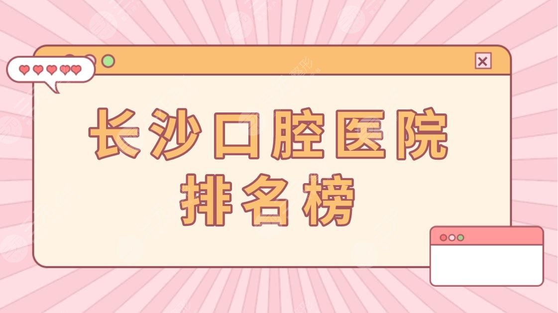 长沙口腔医院排名榜|哪家好些？德韩口腔怎么样？附整牙价格表