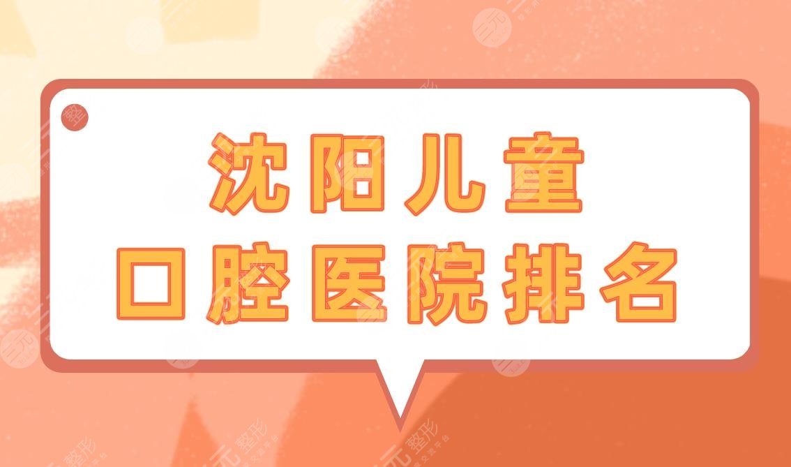 沈阳儿童口腔医院排名|沈阳儿童牙科医院哪家好？附价格表