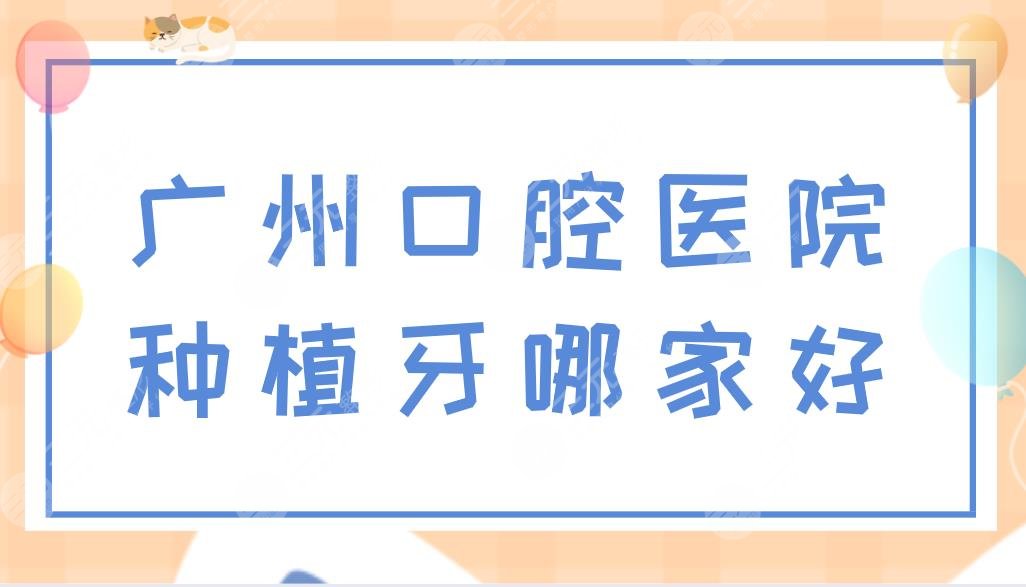 广州口腔医院种植牙哪家好?广州种牙医院排名盘点!附价格表