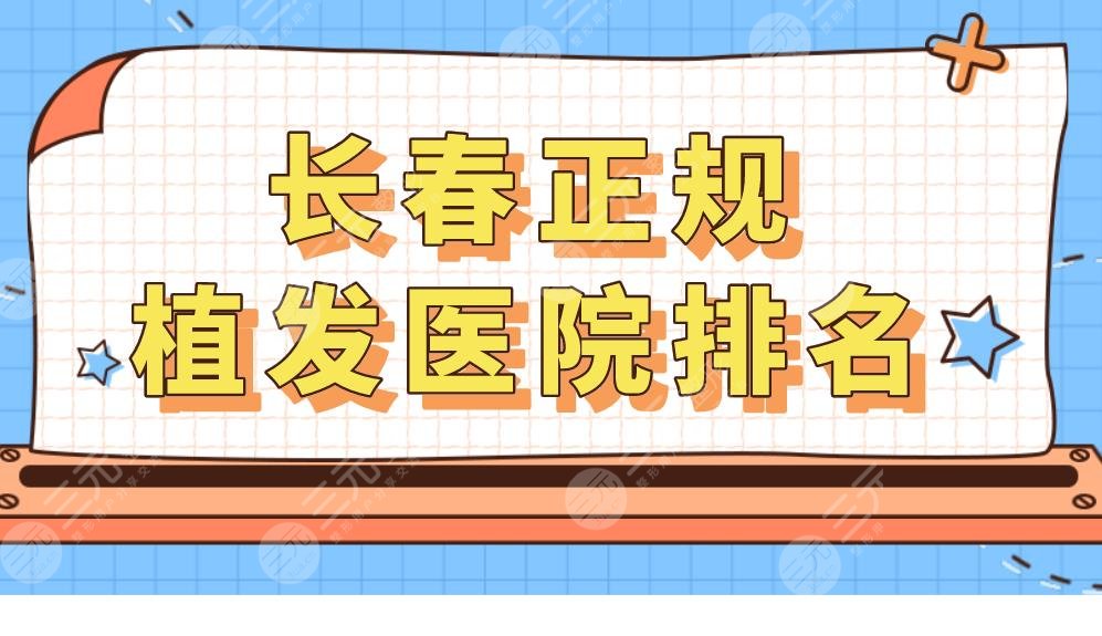 长春正规植发医院排名|长春植发哪家医院好?附医院价格表