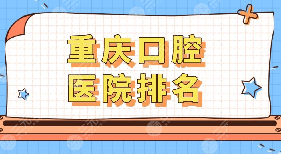 重庆口腔医院排名|重庆看牙科哪里比较好?附整牙价格表
