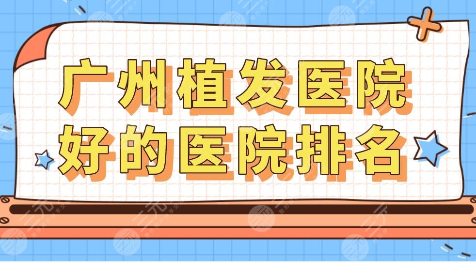 广州植发医院好的医院排名|广州植发哪家好？附植发医院价格表