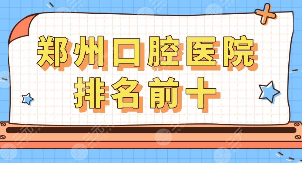 郑州口腔医院排名前十|郑州哪个医院看牙科好?附价格表分享
