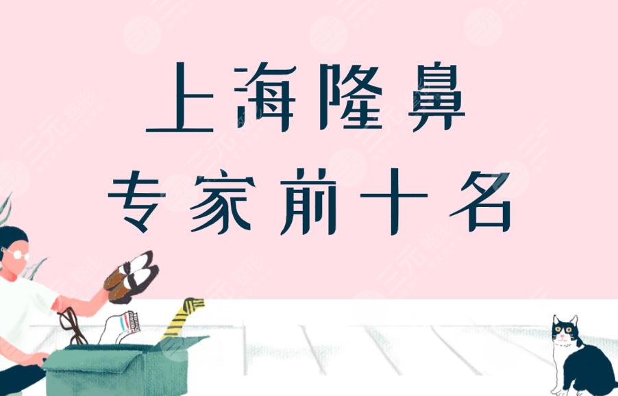上海隆鼻专家前十名|上海隆鼻哪个医生做的好？附医生排名榜