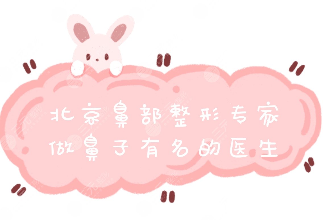 北京鼻部整形专家排行|做鼻子有名的医生排名公布,10位精选大咖~
