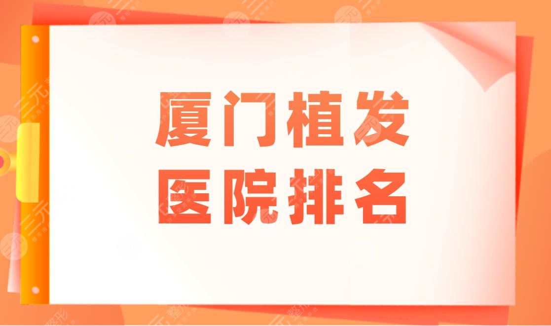 厦门植发医院排名|厦门头发种植医院哪家好？附植发医院价格表