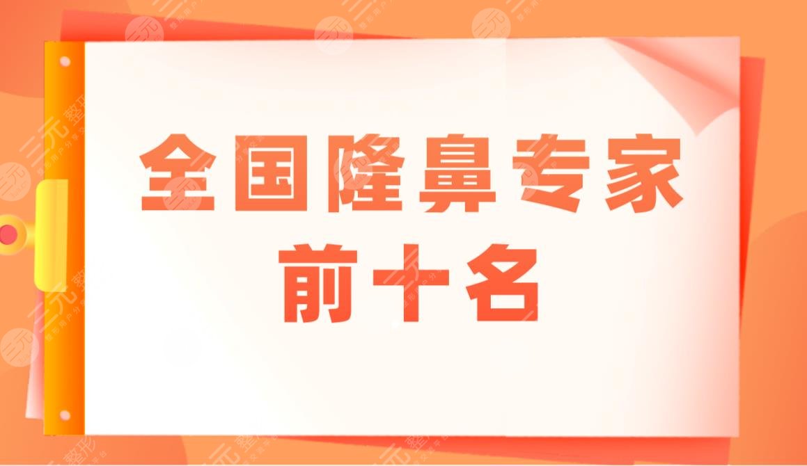 全国隆鼻专家前十*医生盘点！附国内隆鼻医生排名+价格表分享