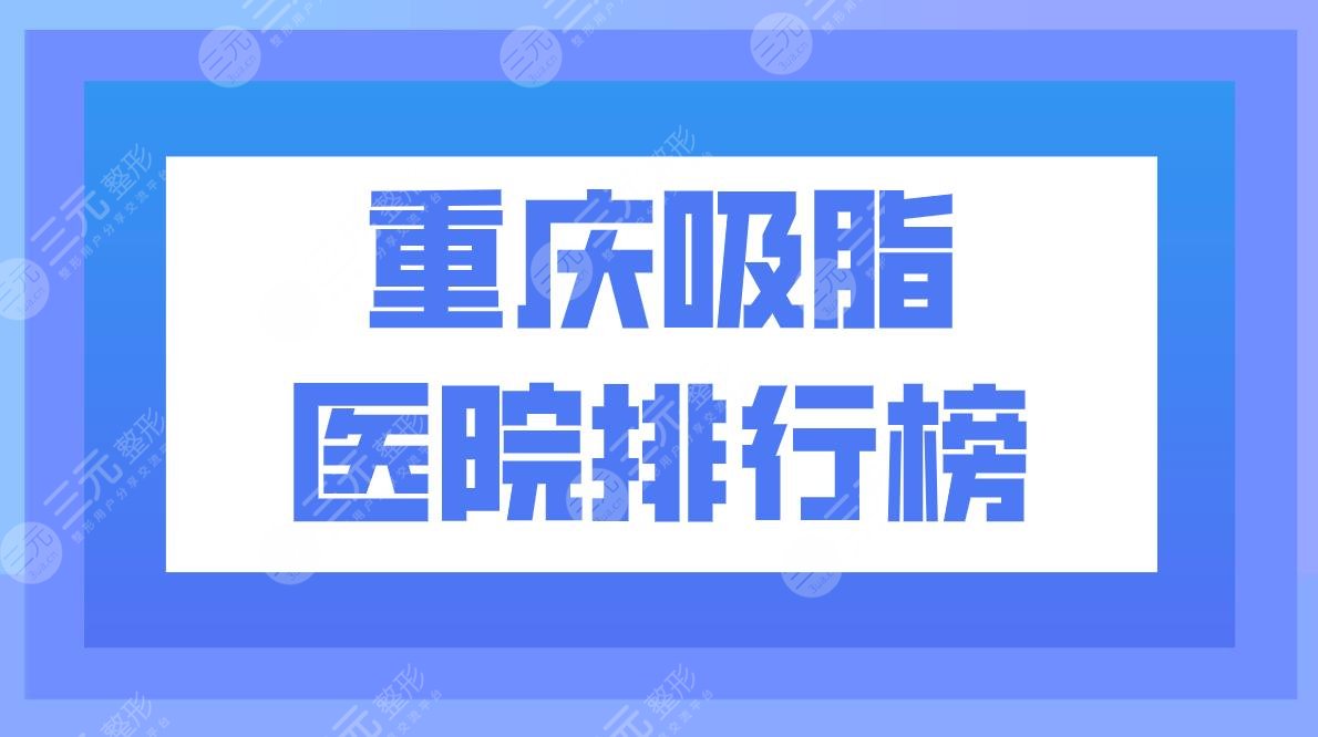 重庆吸脂医院排行榜|重庆哪里吸脂手术比较好？附吸脂价格表
