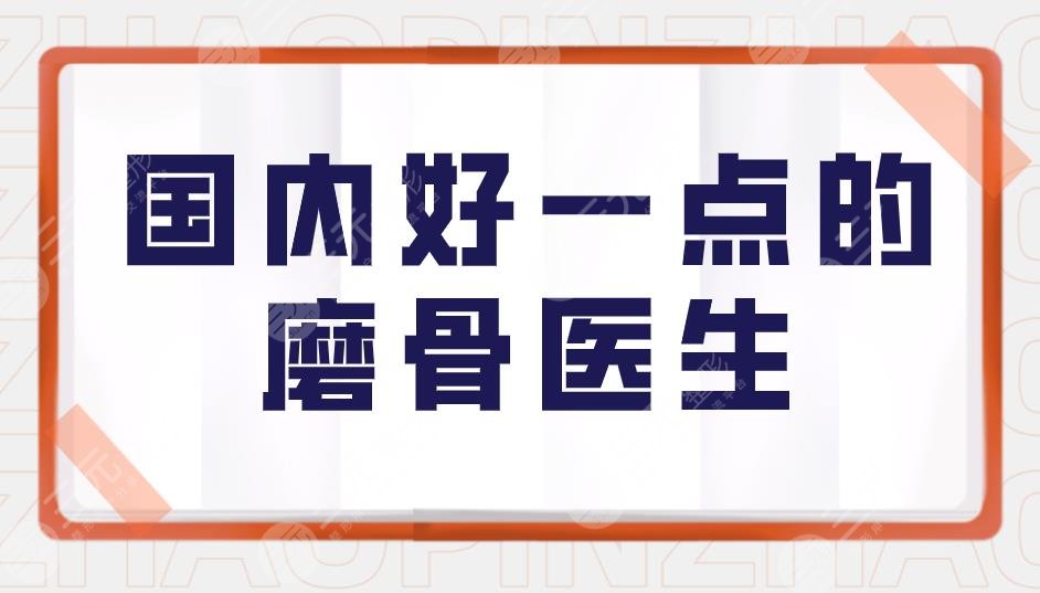 国内好一点的磨骨医生都有谁？张笑天医生怎么样？附磨骨价格表