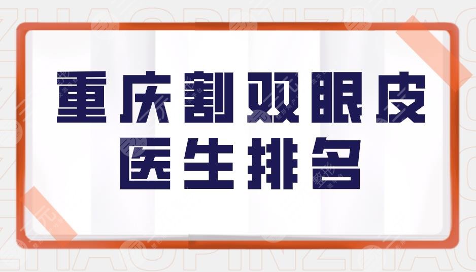 重庆割双眼皮医生排名|重庆双眼皮做的好的医生盘点！附价格表