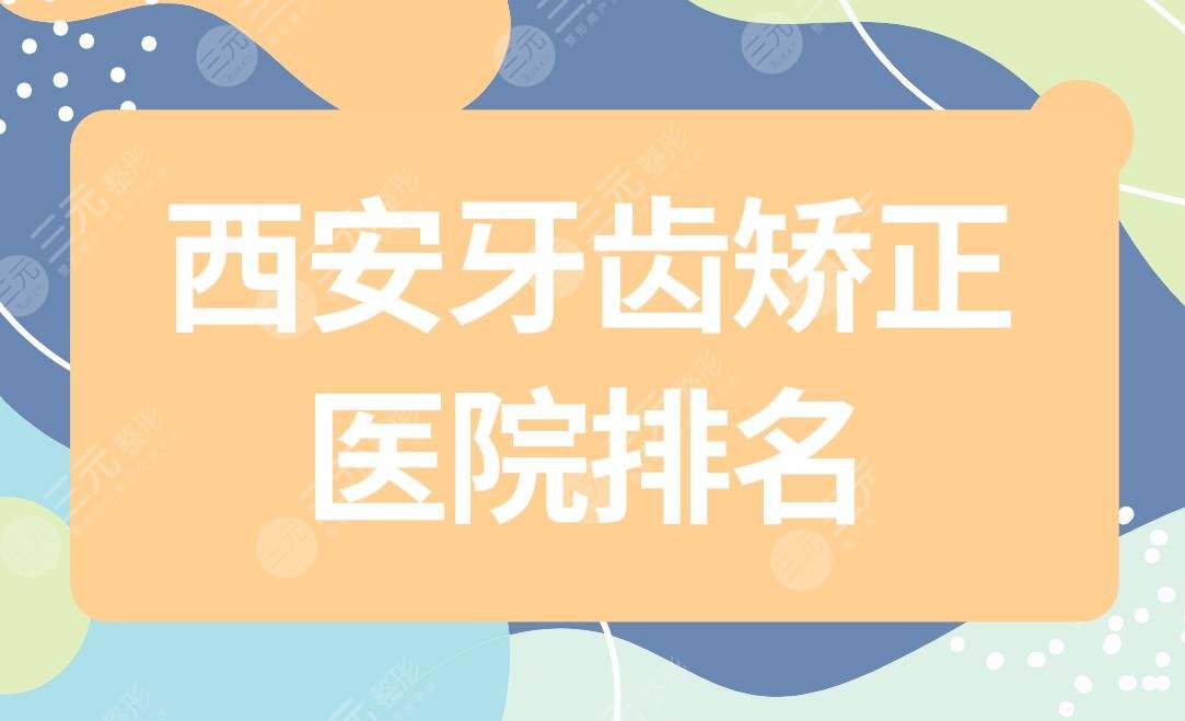 西安牙齿矫正医院排名|西安口腔牙科哪个医院好?附隐形矫正果
