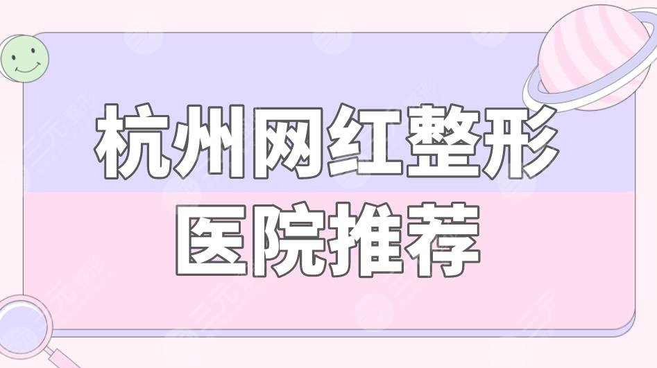杭州网红整形医院推荐排名!格莱美医院怎么样?附整形价格表