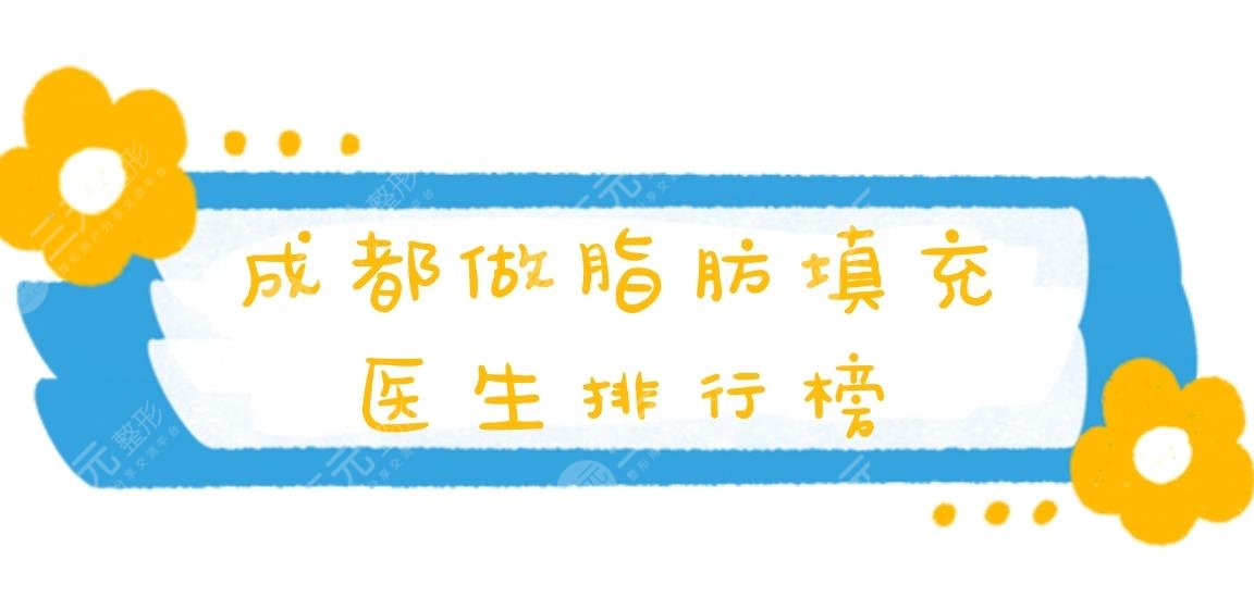 2021成都做脂肪填充医生排行榜!热门医生&价格表&面部填充案例