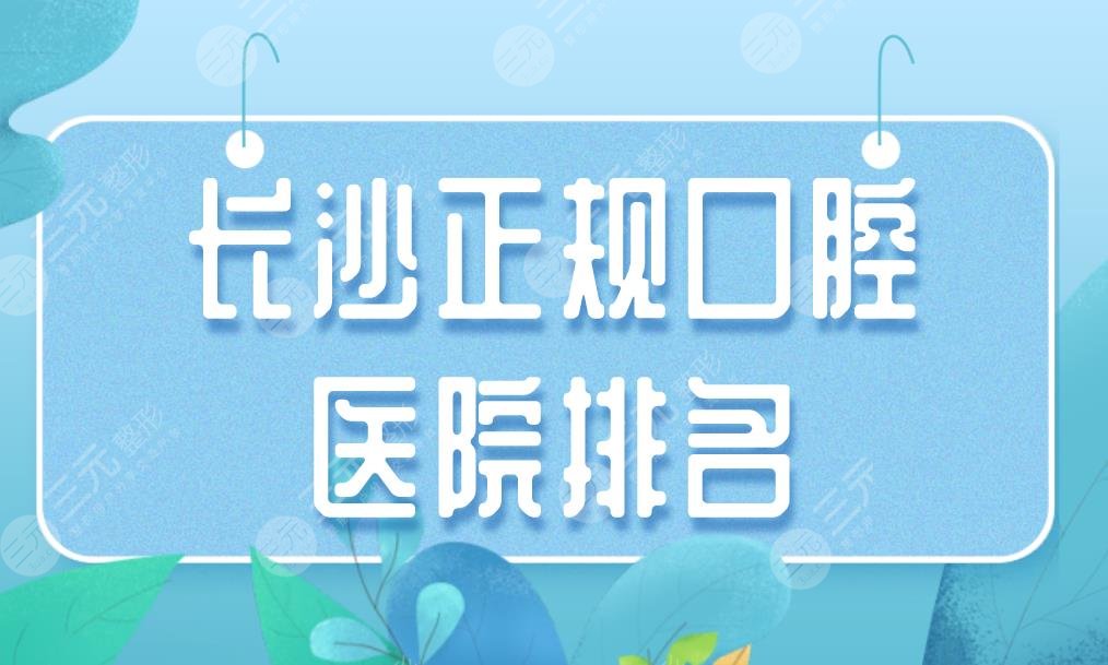 长沙正规口腔医院排名|湘雅三医院,美奥口腔,德韩口腔均上榜！