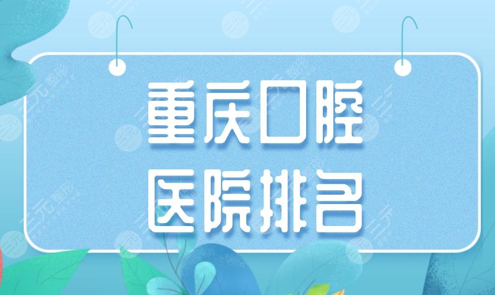 重庆口腔医院排名|团圆、维乐、美奥、齐美口腔医院哪家好?