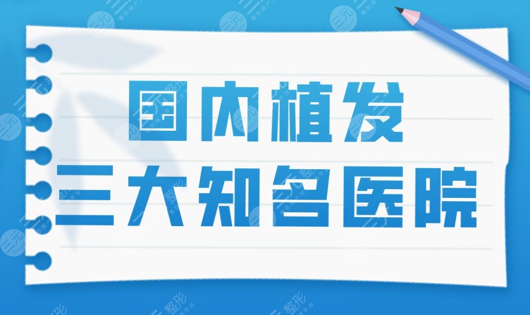 国内植发三大知*医院盘点!碧莲盛、大麦上榜!还有这家医院!