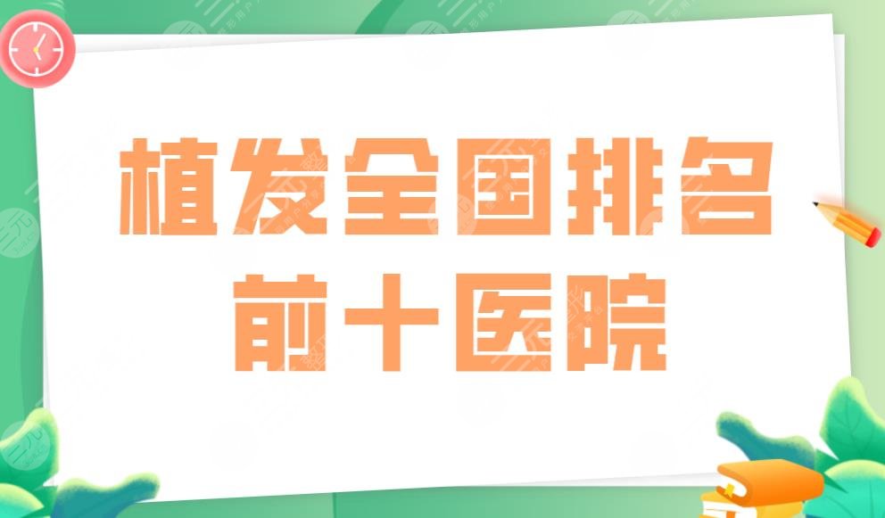 植发全国排名前十医院盘点！雍禾、大麦、新生、上海九院上榜！