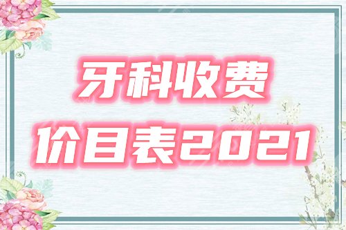 医院牙科收费价目表2021参考公布!国内5大口腔机构价位预览! 医院牙科收费价目表2021参考公布!国内5大口腔机构价位预览!