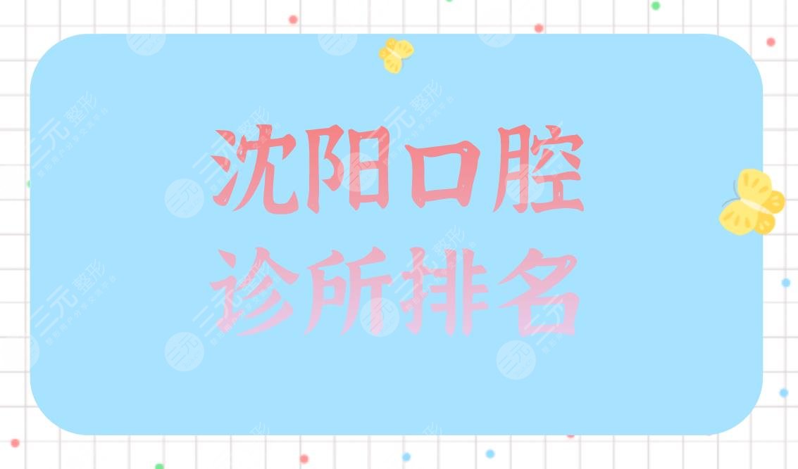 沈阳口腔诊所排名|欢乐仁爱口腔、维尔口腔上榜！附医院价格表
