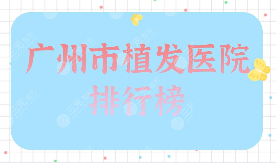 广州市植发医院排行榜|青逸、碧莲盛、倍生、雍禾医院上榜!