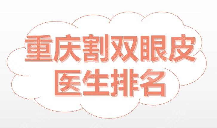 重庆割双眼皮医生排名：曹吕梅、范文亮等知名专家+刘彦龙案例分享~